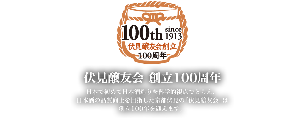 伏見醸友会 創立100周年 - 日本で初めて日本酒造りを科学的視点でとらえ、日本酒の品質向上を目指した京都伏見の「伏見醸友会」は創立100年を迎えます。
